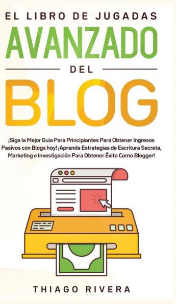 El Libro de Jugadas Avanzado del Blog: ¡Siga la Mejor Guía Para Principiantes Para Obtener Ingresos Pasivos con Blogs hoy! ¡Aprenda Estrategias de ... Para Obtener Éxito Como Blogger!