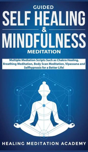 Guided Self Healing & Mindfulness Meditation: Multiple Mediation Scripts Such as Chakra Healing Breathing Meditation Body Scan Meditation Vipassana and Selfhypnosis for a Better Life!