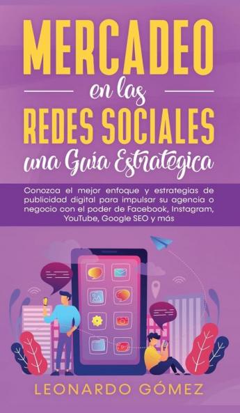 Mercadeo en las Redes Sociales: Conozca el mejor enfoque y estrategias de publicidad digital para impulsar su agencia o negocio con el poder de Facebook Instagram YouTube Google SEO y más