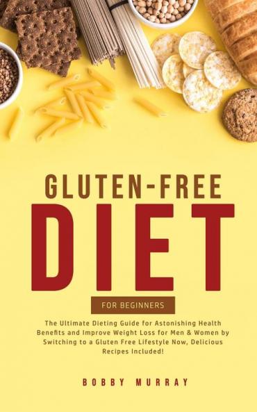 Gluten-Free Diet for Beginners: The Ultimate Dieting Guide for Astonishing Health Benefits and Improving Weight Loss for Men & Women by Switching to a ... Lifestyle Now Delicious Recipes Included!