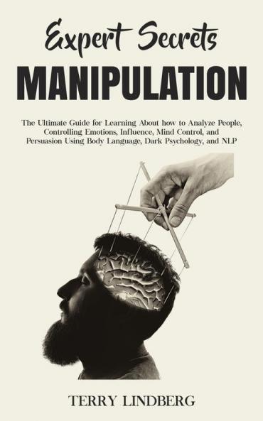 Expert Secrets - Manipulation: The Ultimate Guide for Learning About how to Analyze People Controlling Emotions Influence Mind Control and Persuasion Using Body Language Dark Psychology and NLP.