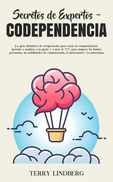 Secretos de Expertos - Codependencia: ¡La guía definitiva de recuperación para curar la codependencia! Aprende a analizar a la gente y a usar la TCC ... comunicación el autocontrol y la autoestima!