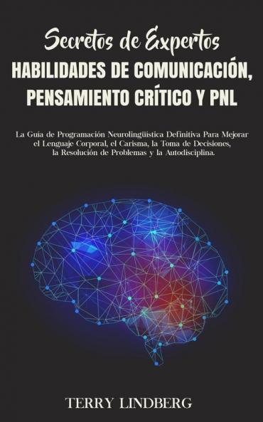 Secretos de Expertos - Habilidades de Comunicación Pensamiento Crítico y PNL: La Guía de Programación Neurolingüística Definitiva Para Mejorar el ... Resolución de Problemas y la Autodisciplina.