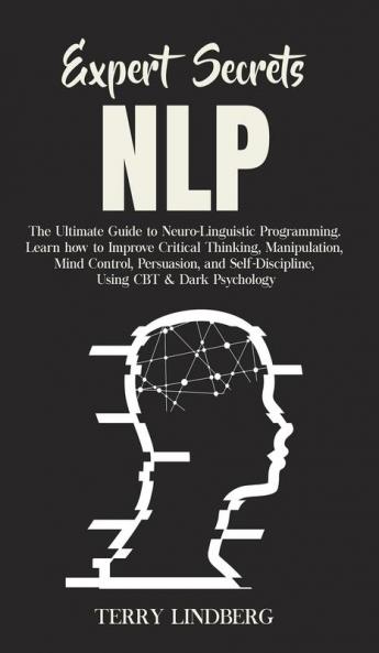Expert Secrets - NLP: The Ultimate Guide for Neuro-Linguistic Programming Learn how to Improve Critical Thinking Manipulation Mind Control ... Self-Discipline Using CBT & Dark Psychology.