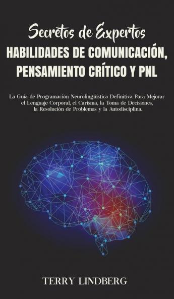 Secretos de Expertos - Habilidades de Comunicación Pensamiento Crítico y PNL: La Guía de Programación Neurolingüística Definitiva Para Mejorar el ... Resolución de Problemas y la Autodisciplina.