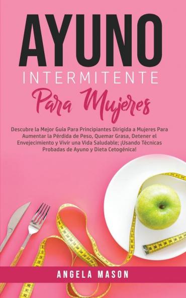 Ayuno Intermitente Para Mujeres: Descubre La Mejor Guía para Principiantes Dirigida a Mujeres para Aumentar la Pérdida de Peso Quemar Grasa Detener ... Probadas de Ayuno y Dieta Cetogénica!