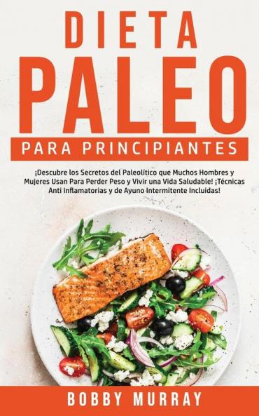 Dieta Paleo Para Principiantes: ¡Descubre los secretos del paleolítico que muchos hombres y mujeres usan para perder peso y vivir una vida saludable! ... y de ayuno intermitente incluidas!