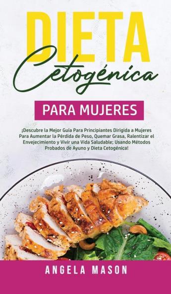 Dieta Cetogénica Para Mujeres: ¡Descubre la mejor guía para principiantes dirigida a mujeres para aumentar la pérdida de peso quemar grasa ... métodos probados de ayuno y dieta cetogénica!