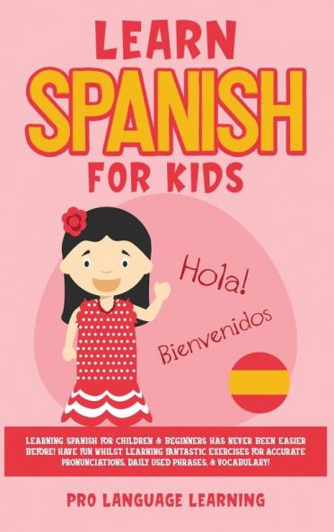 Learn Spanish for Kids: Learning Spanish for Children & Beginners Has Never Been Easier Before! Have Fun Whilst Learning Fantastic Exercises for ... Daily Used Phrases & Vocabulary!