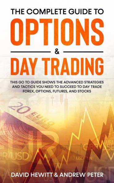 The Complete Guide to Options & Day Trading: This Go To Guide Shows The Advanced Strategies And Tactics You Need To Succeed To Day Trade Forex Options Futures and Stocks