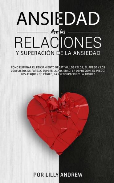 Ansiedad En Las Relaciones Y Superación De La Ansiedad: Cómo Eliminar El Pensamiento Negativo, Los Celos, El Apego Y Los Conflictos De Pareja. Supere ... Preocupación Y La Timidez. (Spanish Edition)