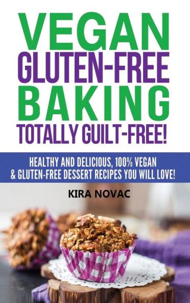 Vegan Gluten-Free Baking: Totally Guilt-Free!: Healthy and Delicious 100% Vegan and Gluten-Free Dessert Recipes You Will Love (Gluten-Free Gluten-Free Diet Gluten-Free Recipes)
