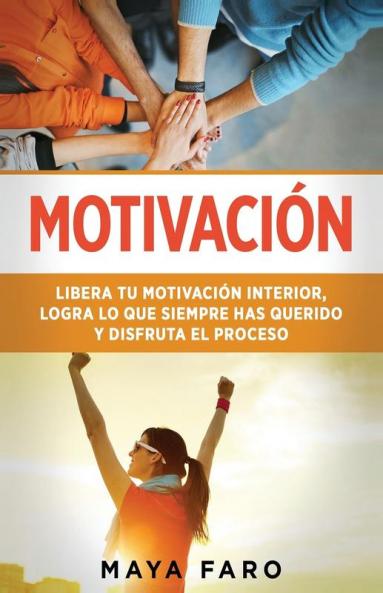 Motivación: Libera Tu Motivación Interior, Logra Lo Que Siempre Has Querido Y Disfruta El Proceso (Spanish Edition)