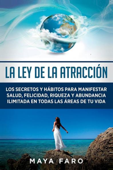 La Ley De La Atracción: Los Secretos Y Hábitos Para Manifestar Salud, Felicidad, Riqueza Y Abundancia Ilimitada En Todas Las Áreas De Tu Vida (Ley De La Atracción & Espiritualidad) (Spanish Edition)