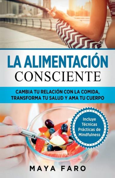 La Alimentación Consciente: Cambia Tu Relación Con La Comida, Transforma Tu Salud Y Ama Tu Cuerpo (Spanish Edition)