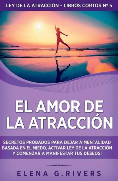 El Amor De La Atracción: Secretos Probados Para Dejar La Mentalidad Basada En El Miedo, Activar Ley De La Atracción Y Comenzar A Manifestar Tus Deseos ... - Libros Cortos Nº 5) (Spanish Edition)
