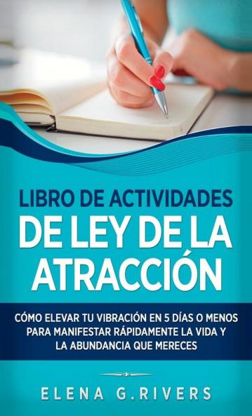 Libro De Actividades De Ley De La Atracción: Cómo Elevar Tu Vibración En 5 Días O Menos Para Manifestar La Vida Y La Abundancia Que Mereces (Spanish Edition)