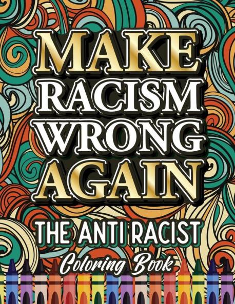 Make Racism Wrong Again: The Anti Racist Coloring Book For Kids Teens and Adults: 1 (Black Lives Matter)