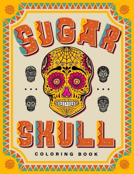 SUGAR SKULL Coloring Book: 70 Plus Designs Inspired by Día de Los Muertos - Day of the Dead - Easy Anti-Stress and Relaxation Patterns for kids and Adults