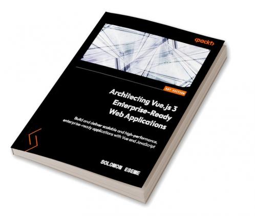 Architecting Vue.js 3 Enterprise-Ready Web Applications