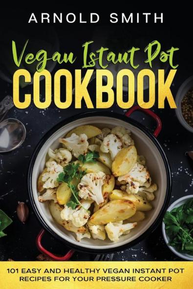 Vegan Instant Pot Cookbook: 101 Easy And Healthy Vegan Instant Pot Recipes for Your Pressure Cooker