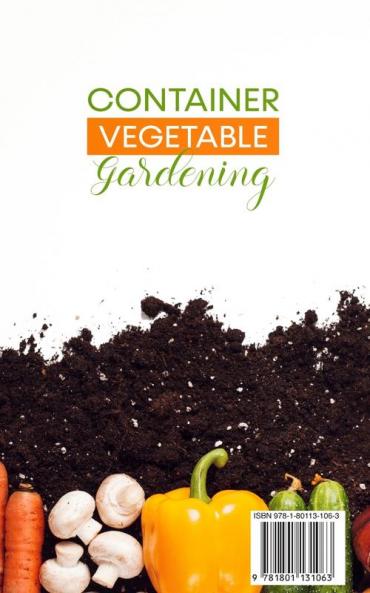Container Vegetable Gardening: How to Harvest Week After Week Everything You Need to Know to Start Growing Plants Fruits and Herbs for All Seasons in a Small Space at Home Vegetables