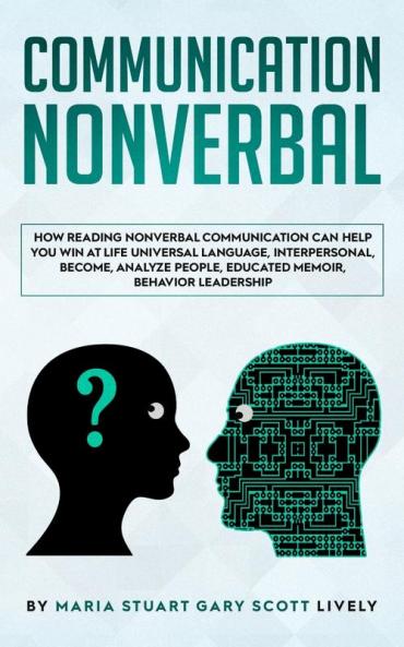 Nonverbal Communication: How Reading Nonverbal Communication Can Help You Win at Life Universal Language interpersonal Become Analyze People educated memoir behavior leadership