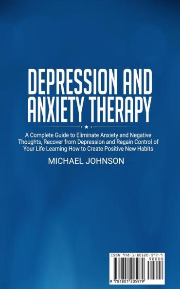 Depression and Anxiety Therapy: A Complete Guide to Eliminate Anxiety and Negative Thoughts Recover from Depression and Regain Control of Your Life Learning How to Create Positive New Habits