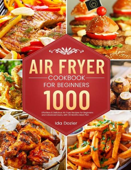 Air Fryer Cookbook for Beginners: 1000 Effortless & Delicious Air Fryer Recipes for Beginners and Advanced Users with 30 Months Meal Plan