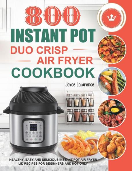 800 Instant Pot Duo Crisp Air Fryer Cookbook: Healthy Easy and Delicious Instant Pot Duo Crisp Air Fryer Recipes for Beginners and Not Only