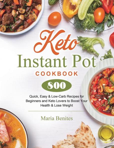 Keto Instant Pot Cookbook: 800 Quick Easy & Low-Carb Recipes for Beginners and Keto Lovers to Boost Your Health & Lose Weight