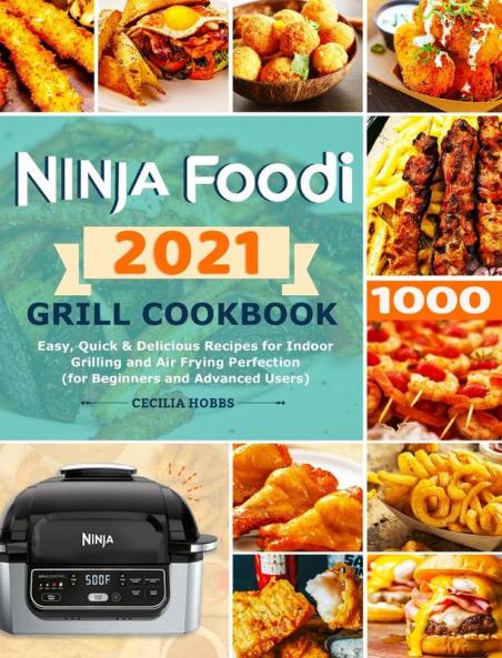 Ninja Foodi Grill Cookbook 2021: Easy Quick & Delicious Recipes for Indoor Grilling and Air Frying Perfection (for Beginners and Advanced Users)