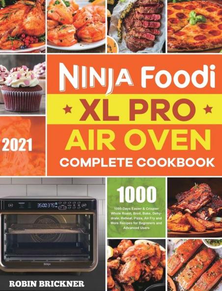 Ninja Foodi XL Pro Air Oven Complete Cookbook 2021: 1000-Days Easier & Crispier Whole Roast Broil Bake Dehydrate Reheat Pizza Air Fry and More Recipes for Beginners and Advanced Users