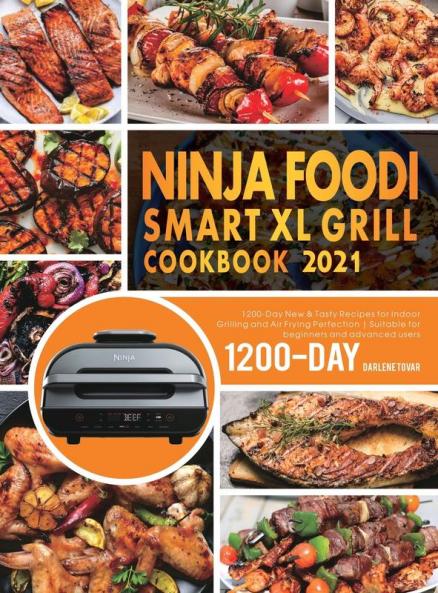 Ninja Foodi Smart XL Grill Cookbook 2021: 1200-Day New & Tasty Recipes for Indoor Grilling and Air Frying Perfection Suitable for beginners and advanced users