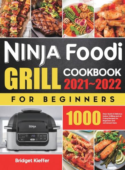 Ninja Foodi Grill Cookbook for Beginners 2021-2022: 1000 Days Quick & Delicious Indoor Grilling and Air Frying Recipes for Beginners and Advanced Users