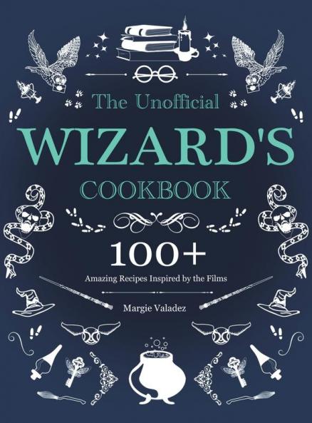 The Unofficial Wizard's Cookbook: 100+ Amazing Recipes Inspired by the Films