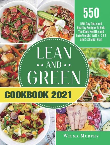 Lean and Green Cookbook 2021: 550-Day Tasty and Healthy Recipes to Help You Keep Healthy and Lose Weight. With 4 2 & 1 and 5 &1 Meal Plan