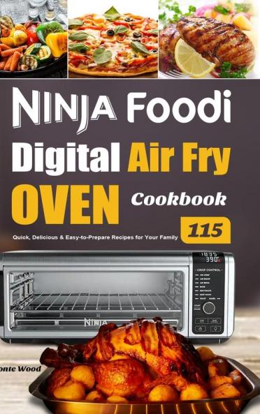 Ninja Foodi Digital Air Fry Oven Cookbook: 115 Quick Delicious & Easy-to-Prepare Recipes for Your Family