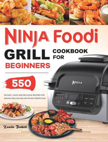 Ninja Foodi Grill Cookbook: 550 Easy & Delicious Indoor Grilling and Air Frying Recipes for Beginners and Advanced Users
