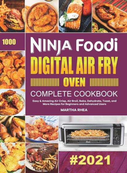 Ninja Foodi Digital Air Fry Oven Complete Cookbook: Easy & Amazing Air Crisp Air Broil Bake Dehydrate Toast and More Recipes for Beginners and Advanced Users