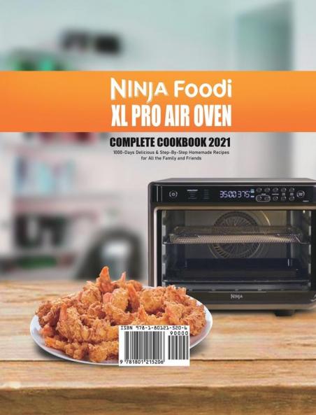 Ninja Foodi XL Pro Air Oven Complete Cookbook 2021: 1000-Days Delicious & Step-By-Step Homemade Recipes for All the Family and Friends