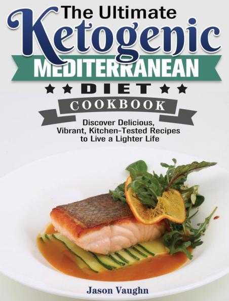 The Ultimate Ketogenic Mediterranean Diet Cookbook: Discover Delicious Vibrant Kitchen-Tested Recipes to Live a Lighter Life