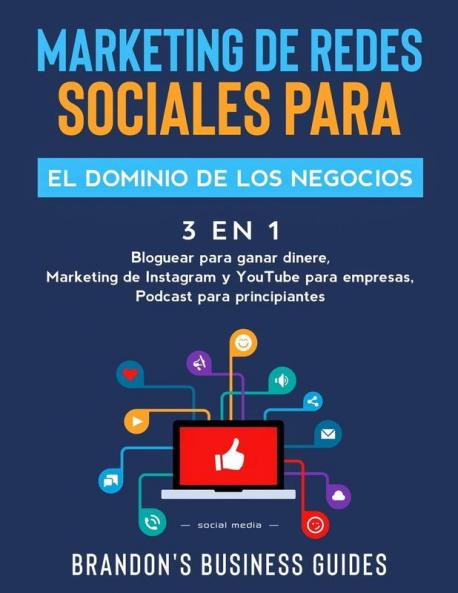 Marketing De Redes Sociales Para El Dominio De Los Negocios (3 en 1): Bloguear Para Ganar Dinere Marketing de Instagram y YouTube para Empresas Podast para Principiantes