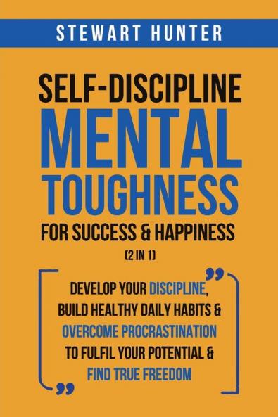 Self-Discipline & Mental Toughness For Success & Happiness (2 in 1): Develop Your Discipline Build Healthy Daily Habits & Overcome Procrastination To Fulfil Your Potential & Find True Freedom
