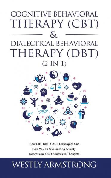 Cognitive Behavioral Therapy (CBT) & Dialectical Behavioral Therapy (DBT) (2 in 1): How CBT DBT & ACT Techniques Can Help You To Overcoming Anxiety Depression OCD & Intrusive Thoughts