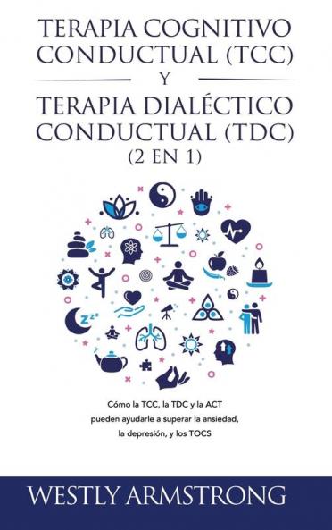 Terapia cognitivo-conductual (TCC) y terapia dialéctico-conductual (TDC) 2 en 1: Cómo la TCC la TDC y la ACT pueden ayudarle a superar la ansiedad la depresión y los TOCS