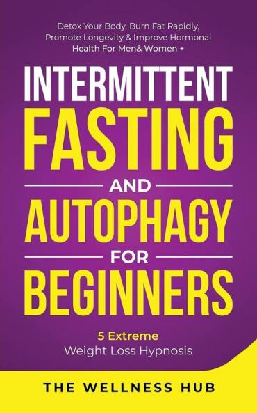 Intermittent Fasting & Autophagy For Beginners: Detox Your Body Burn Fat Rapidly Promote Longevity& Improve Hormonal Health For Men& Women + 5 Extreme Weight Loss Hypnosis