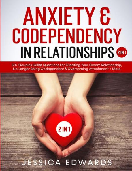 Anxiety& Codependency In Relationships (2 in 1): 50+ Couples Skills& Questions For Creating Your Dream Relationship No Longer Being Codependent& Overcoming Attachment+ More