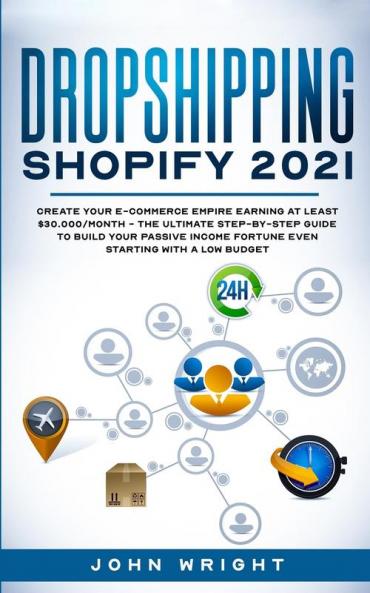 Dropshipping Shopify 2021 Create your E-commerce Empire earning at least $30.000/month - The Ultimate Step-by-Step Guide to Build Your Passive Income Fortune Even Starting with a Low budget