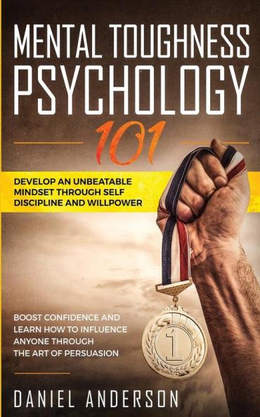 Mental Toughness Psychology 101: Develop an Unbeatable Mindset through Self Discipline and Willpower. Boost Confidence and Learn How to Influence ... Art of Persuasion (Emotional Intelligence)